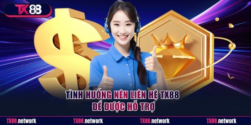 Tình huống nên liên hệ TX88 để được hỗ trợ